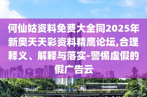 何仙姑資料免費(fèi)大全同2025年新奧天天彩資料精鷹論壇,合理釋義、解釋與落實(shí)-警惕虛假的假?gòu)V告云