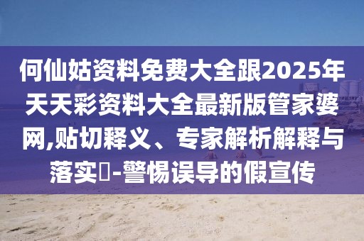 何仙姑資料免費(fèi)大全跟2025年天天彩資料大全最新版管家婆網(wǎng),貼切釋義、專家解析解釋與落實(shí)?-警惕誤導(dǎo)的假宣傳