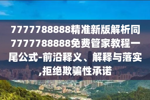 7777788888精準(zhǔn)新版解析同7777788888免費(fèi)管家教程一尾公式-前沿釋義、解釋與落實(shí),拒絕欺騙性承諾