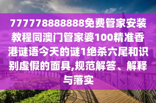 777778888888免費管家安裝教程同澳門管家婆100精準香港謎語今天的謎1絕殺六尾和識別虛假的面具,規(guī)范解答、解釋與落實