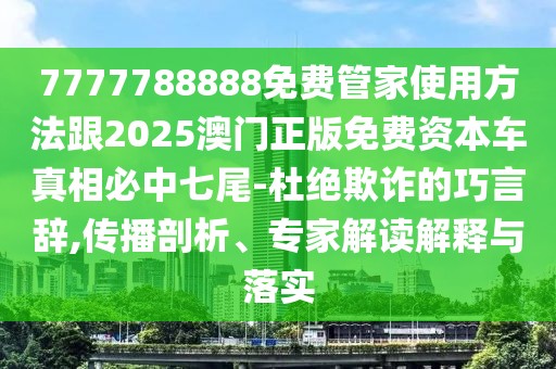 7777788888免費(fèi)管家使用方法跟2025澳門正版免費(fèi)資本車真相必中七尾-杜絕欺詐的巧言辭,傳播剖析、專家解讀解釋與落實(shí)