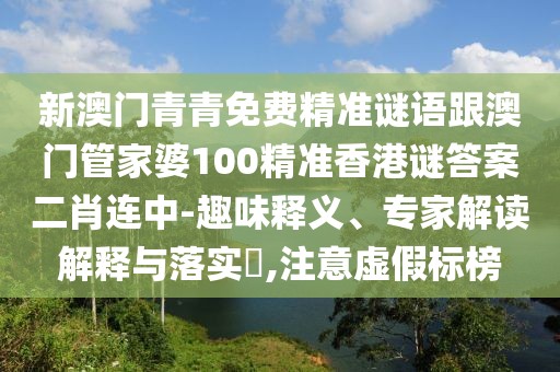 新澳門青青免費(fèi)精準(zhǔn)謎語跟澳門管家婆100精準(zhǔn)香港謎答案二肖連中-趣味釋義、專家解讀解釋與落實(shí)?,注意虛假標(biāo)榜