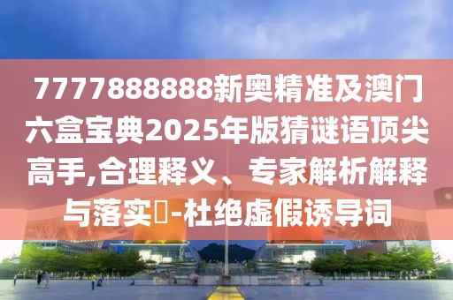 7777888888新奧精準及澳門六盒寶典2025年版猜謎語頂尖高手,合理釋義、專家解析解釋與落實?-杜絕虛假誘導詞