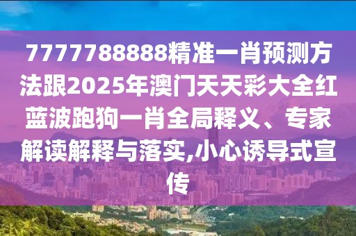 7777788888精準(zhǔn)一肖預(yù)測方法跟2025年澳門天天彩大全紅藍(lán)波跑狗一肖全局釋義、專家解讀解釋與落實(shí),小心誘導(dǎo)式宣傳