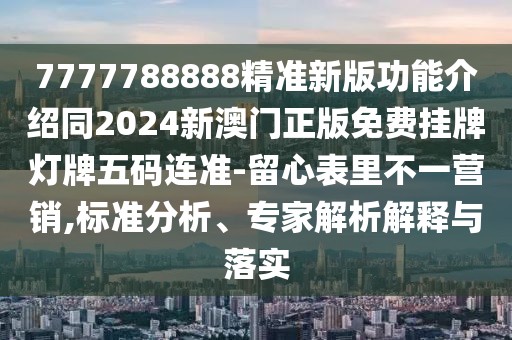 7777788888精準(zhǔn)新版功能介紹同2024新澳門正版免費掛牌燈牌五碼連準(zhǔn)-留心表里不一營銷,標(biāo)準(zhǔn)分析、專家解析解釋與落實