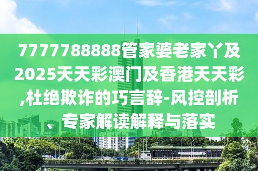 7777788888管家婆老家丫及2025天天彩澳門及香港天天彩,杜絕欺詐的巧言辭-風(fēng)控剖析、專家解讀解釋與落實(shí)