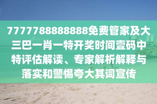 7777788888888免費(fèi)管家及大三巴一肖一特開獎(jiǎng)時(shí)間壹碼中特評(píng)估解讀、專家解析解釋與落實(shí)和警惕夸大其詞宣傳