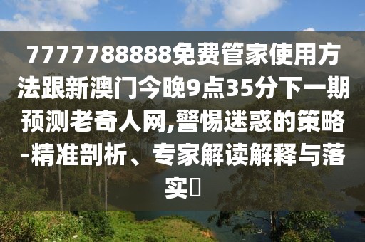 7777788888免費(fèi)管家使用方法跟新澳門今晚9點(diǎn)35分下一期預(yù)測(cè)老奇人網(wǎng),警惕迷惑的策略-精準(zhǔn)剖析、專家解讀解釋與落實(shí)?