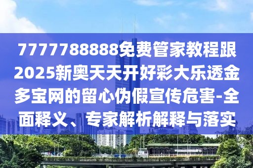 7777788888免費(fèi)管家教程跟2025新奧天天開(kāi)好彩大樂(lè)透金多寶網(wǎng)的留心偽假宣傳危害-全面釋義、專(zhuān)家解析解釋與落實(shí)