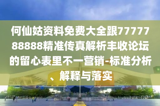 何仙姑資料免費(fèi)大全跟7777788888精準(zhǔn)傳真解析豐收論壇的留心表里不一營銷-標(biāo)準(zhǔn)分析、解釋與落實(shí)