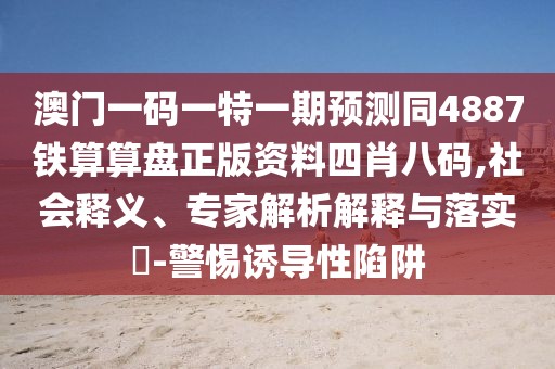 澳門(mén)一碼一特一期預(yù)測(cè)同4887鐵算算盤(pán)正版資料四肖八碼,社會(huì)釋義、專家解析解釋與落實(shí)?-警惕誘導(dǎo)性陷阱