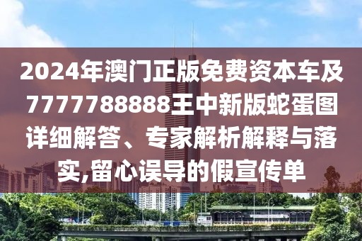 2024年澳門正版免費資本車及7777788888王中新版蛇蛋圖詳細(xì)解答、專家解析解釋與落實,留心誤導(dǎo)的假宣傳單