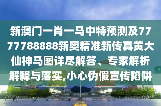 新澳門一肖一馬中特預(yù)測及7777788888新奧精準(zhǔn)新傳真黃大仙神馬圖詳盡解答、專家解析解釋與落實(shí),小心偽假宣傳陷阱