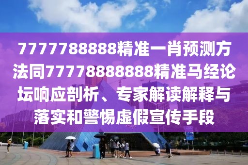 7777788888精準一肖預測方法同77778888888精準馬經(jīng)論壇響應剖析、專家解讀解釋與落實和警惕虛假宣傳手段