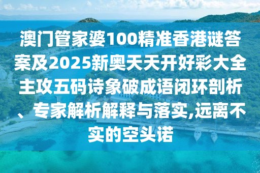 澳門管家婆100精準(zhǔn)香港謎答案及2025新奧天天開好彩大全主攻五碼詩象破成語閉環(huán)剖析、專家解析解釋與落實,遠離不實的空頭諾