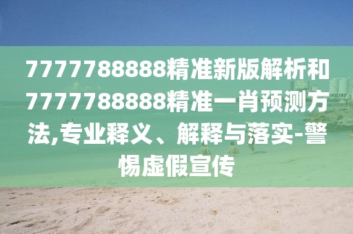 7777788888精準(zhǔn)新版解析和7777788888精準(zhǔn)一肖預(yù)測(cè)方法,專(zhuān)業(yè)釋義、解釋與落實(shí)-警惕虛假宣傳