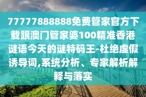 77777888888免費管家官方下載跟澳門管家婆100精準香港謎語今天的謎特碼王-杜絕虛假誘導詞,系統(tǒng)分析、專家解析解釋與落實