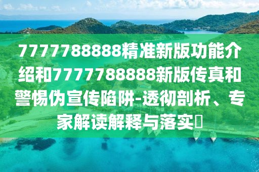 7777788888精準(zhǔn)新版功能介紹和7777788888新版?zhèn)髡婧途鑲涡麄飨葳?透徹剖析、專家解讀解釋與落實(shí)?