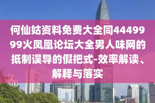 何仙姑資料免費(fèi)大全同4449999火鳳凰論壇大全男人味網(wǎng)的抵制誤導(dǎo)的假把式-效率解讀、解釋與落實(shí)