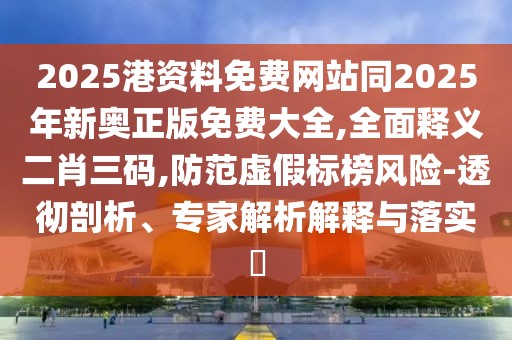 2025港資料免費網(wǎng)站同2025年新奧正版免費大全,全面釋義二肖三碼,防范虛假標(biāo)榜風(fēng)險-透徹剖析、專家解析解釋與落實?