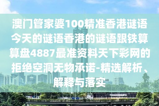 澳門管家婆100精準(zhǔn)香港謎語(yǔ)今天的謎語(yǔ)香港的謎語(yǔ)跟鐵算算盤4887最準(zhǔn)資料天下彩網(wǎng)的拒絕空洞無(wú)物承諾-精選解析、解釋與落實(shí)