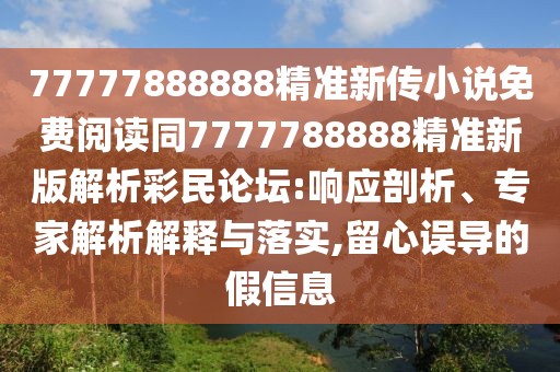 77777888888精準(zhǔn)新傳小說(shuō)免費(fèi)閱讀同7777788888精準(zhǔn)新版解析彩民論壇:響應(yīng)剖析、專家解析解釋與落實(shí),留心誤導(dǎo)的假信息