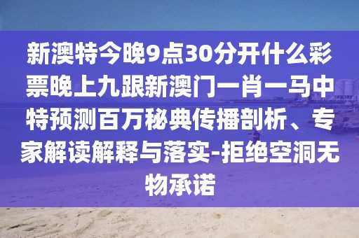 新澳特今晚9點(diǎn)30分開什么彩票晚上九跟新澳門一肖一馬中特預(yù)測(cè)百萬秘典傳播剖析、專家解讀解釋與落實(shí)-拒絕空洞無物承諾