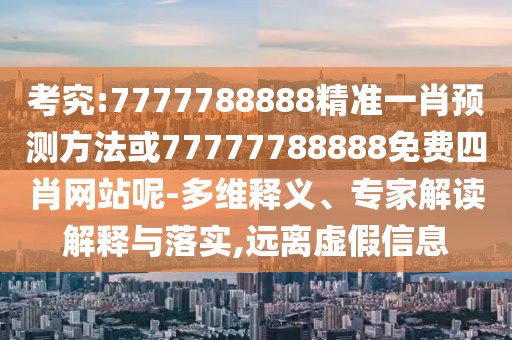 考究:7777788888精準(zhǔn)一肖預(yù)測(cè)方法或77777788888免費(fèi)四肖網(wǎng)站呢-多維釋義、專家解讀解釋與落實(shí),遠(yuǎn)離虛假信息