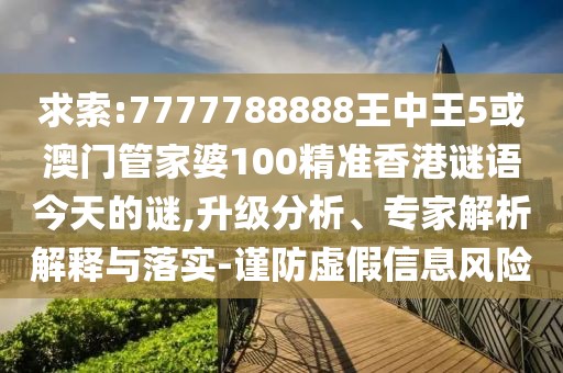 求索:7777788888王中王5或澳門管家婆100精準香港謎語今天的謎,升級分析、專家解析解釋與落實-謹防虛假信息風險