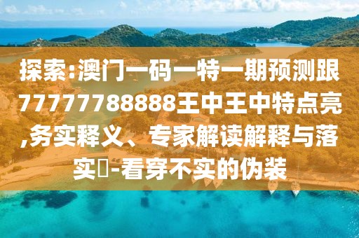 探索:澳門(mén)一碼一特一期預(yù)測(cè)跟77777788888王中王中特點(diǎn)亮,務(wù)實(shí)釋義、專(zhuān)家解讀解釋與落實(shí)?-看穿不實(shí)的偽裝
