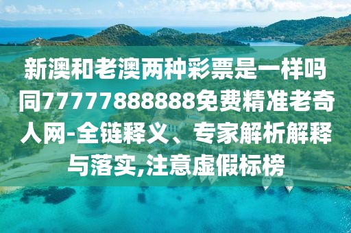 新澳和老澳兩種彩票是一樣嗎同77777888888免費(fèi)精準(zhǔn)老奇人網(wǎng)-全鏈釋義、專家解析解釋與落實(shí),注意虛假標(biāo)榜