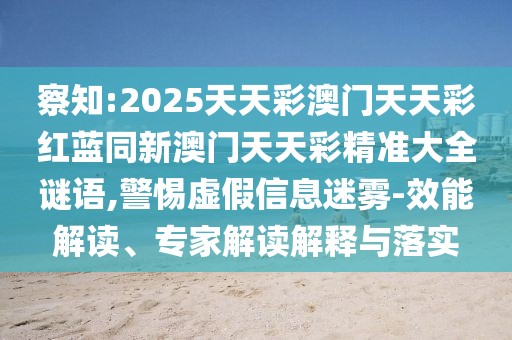 察知:2025天天彩澳門天天彩紅藍同新澳門天天彩精準大全謎語,警惕虛假信息迷霧-效能解讀、專家解讀解釋與落實