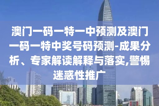 澳門一碼一特一中預(yù)測及澳門一碼一特中獎(jiǎng)號碼預(yù)測-成果分析、專家解讀解釋與落實(shí),警惕迷惑性推廣