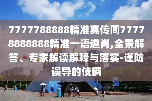 7777788888精準(zhǔn)真?zhèn)魍?7778888888精準(zhǔn)一語(yǔ)道肖,全景解答、專家解讀解釋與落實(shí)-謹(jǐn)防誤導(dǎo)的伎倆