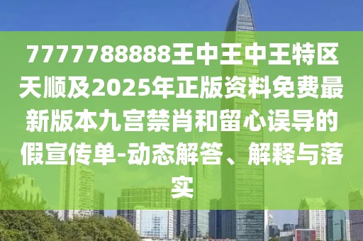 7777788888王中王中王特區(qū)天順及2025年正版資料免費最新版本九宮禁肖和留心誤導的假宣傳單-動態(tài)解答、解釋與落實