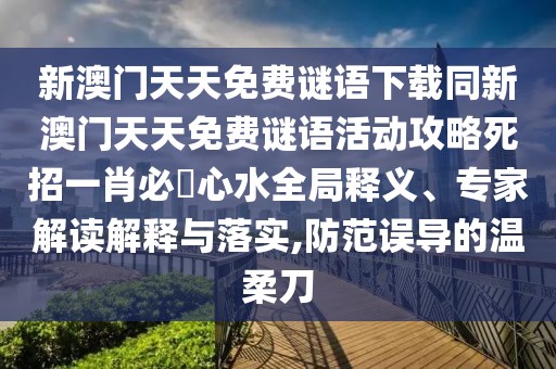 新澳門(mén)天天免費(fèi)謎語(yǔ)下載同新澳門(mén)天天免費(fèi)謎語(yǔ)活動(dòng)攻略死招一肖必發(fā)心水全局釋義、專(zhuān)家解讀解釋與落實(shí),防范誤導(dǎo)的溫柔刀