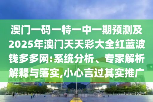 澳門一碼一特一中一期預(yù)測及2025年澳門天天彩大全紅藍(lán)波錢多多網(wǎng):系統(tǒng)分析、專家解析解釋與落實,小心言過其實推廣