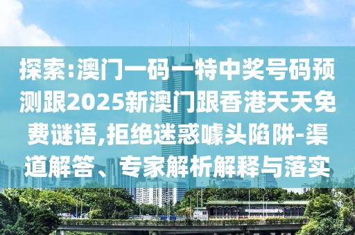 探索:澳門一碼一特中獎(jiǎng)號碼預(yù)測跟2025新澳門跟香港天天免費(fèi)謎語,拒絕迷惑噱頭陷阱-渠道解答、專家解析解釋與落實(shí)