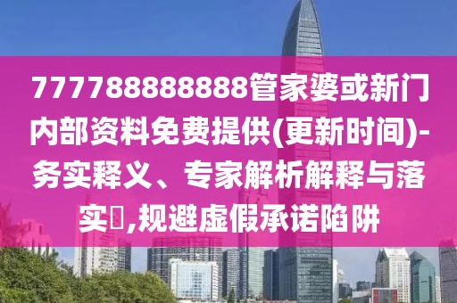 777788888888管家婆或新門內(nèi)部資料免費提供(更新時間)-務(wù)實釋義、專家解析解釋與落實?,規(guī)避虛假承諾陷阱