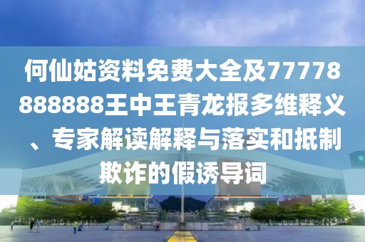 何仙姑資料免費大全及77778888888王中王青龍報多維釋義、專家解讀解釋與落實和抵制欺詐的假誘導詞