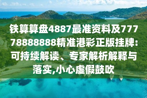 鐵算算盤4887最準(zhǔn)資料及77778888888精準(zhǔn)港彩正版掛牌:可持續(xù)解讀、專家解析解釋與落實(shí),小心虛假鼓吹