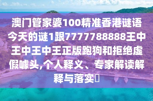澳門(mén)管家婆100精準(zhǔn)香港謎語(yǔ)今天的謎1跟7777788888王中王中王中王正版跑狗和拒絕虛假噱頭,個(gè)人釋義、專(zhuān)家解讀解釋與落實(shí)?
