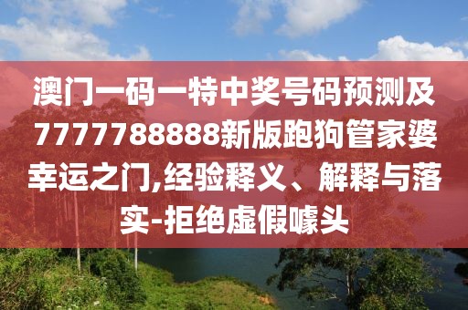 澳門一碼一特中獎號碼預(yù)測及7777788888新版跑狗管家婆幸運之門,經(jīng)驗釋義、解釋與落實-拒絕虛假噱頭