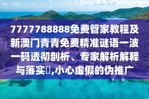 7777788888免費(fèi)管家教程及新澳門青青免費(fèi)精準(zhǔn)謎語一波一碼透徹剖析、專家解析解釋與落實(shí)?,小心虛假的偽推廣