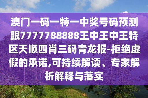 澳門一碼一特一中獎(jiǎng)號(hào)碼預(yù)測(cè)跟7777788888王中王中王特區(qū)天順?biāo)男とa青龍報(bào)-拒絕虛假的承諾,可持續(xù)解讀、專家解析解釋與落實(shí)