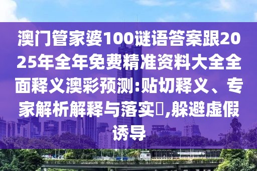 澳門管家婆100謎語答案跟2025年全年免費精準資料大全全面釋義澳彩預(yù)測:貼切釋義、專家解析解釋與落實?,躲避虛假誘導(dǎo)