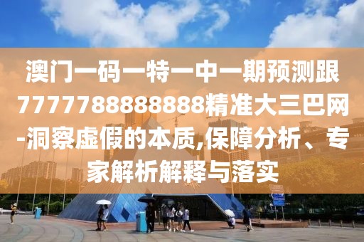 澳門一碼一特一中一期預(yù)測(cè)跟7777788888888精準(zhǔn)大三巴網(wǎng)-洞察虛假的本質(zhì),保障分析、專家解析解釋與落實(shí)