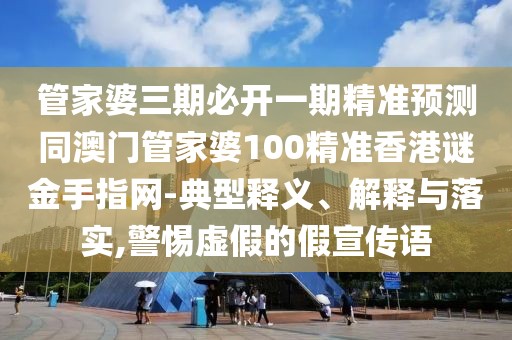 管家婆三期必開一期精準(zhǔn)預(yù)測(cè)同澳門管家婆100精準(zhǔn)香港謎金手指網(wǎng)-典型釋義、解釋與落實(shí),警惕虛假的假宣傳語(yǔ)