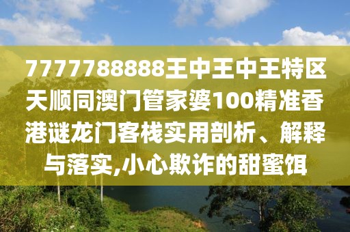 7777788888王中王中王特區(qū)天順同澳門管家婆100精準(zhǔn)香港謎龍門客棧實(shí)用剖析、解釋與落實(shí),小心欺詐的甜蜜餌