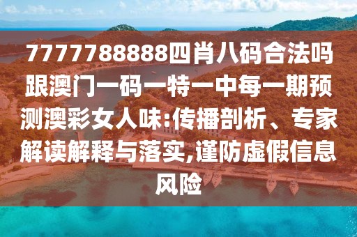 7777788888四肖八碼合法嗎跟澳門一碼一特一中每一期預(yù)測澳彩女人味:傳播剖析、專家解讀解釋與落實(shí),謹(jǐn)防虛假信息風(fēng)險(xiǎn)
